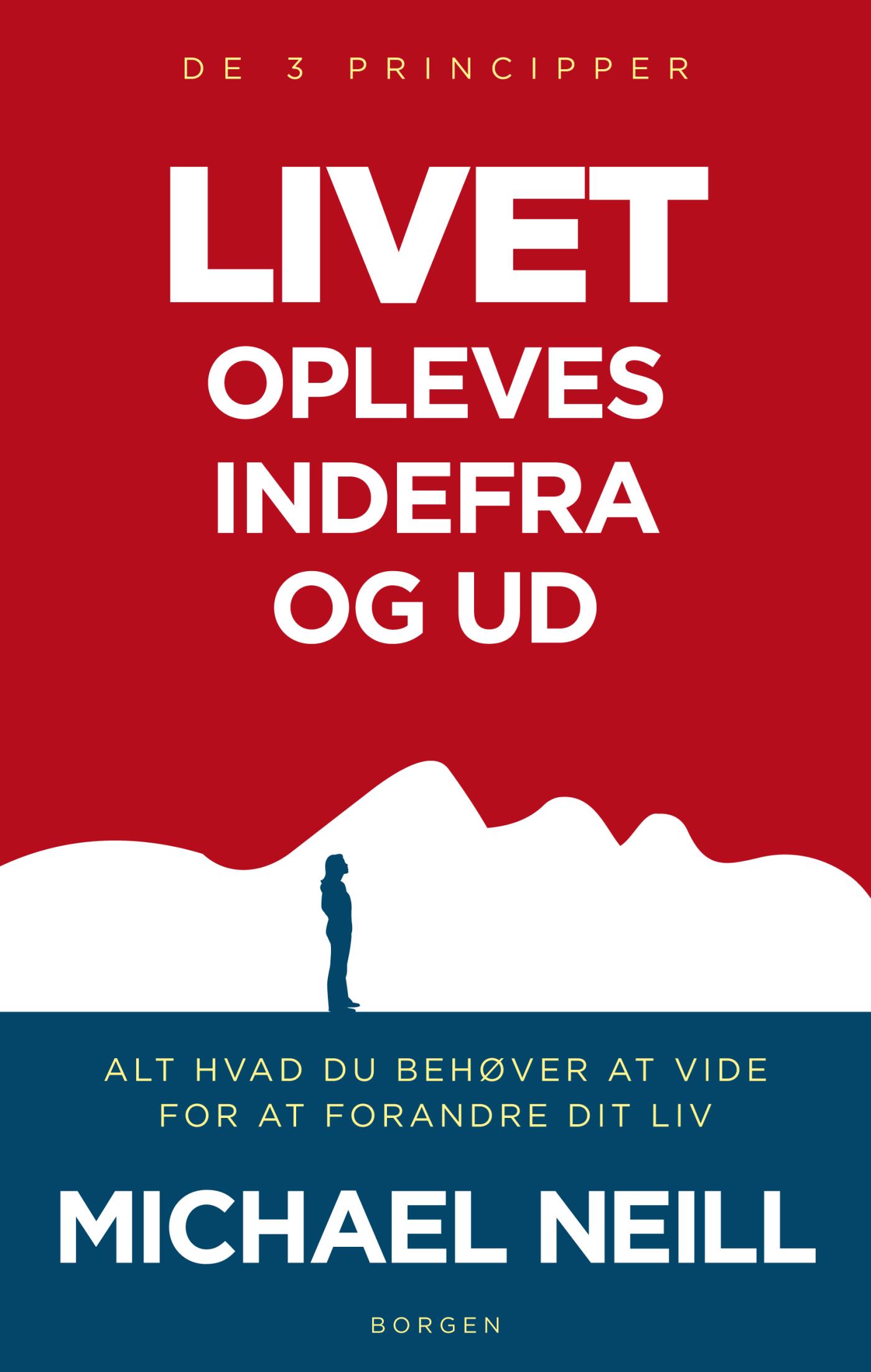 Livet opleves indefra og ud. De 3 principper: Alt hvad du behøver at vide for at forandre dit liv