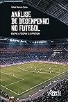 Análise de Desempenho no Futebol: Entre a Teoria e a Prática (Portuguese Edition) Análise de Desempenho no Futebol: Entre a Teoria e a Prática (Portuguese Edition)