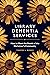 Library Dementia Services: How to Meet the Needs of the Alzheimer's Community
