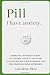 Pill - I have anxiety. by Carl Bene