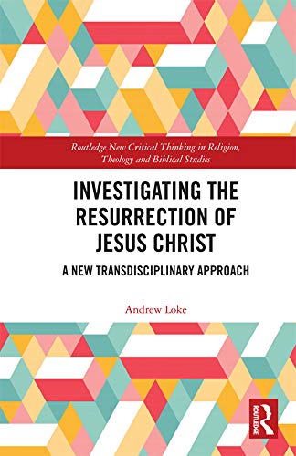 Investigating the Resurrection of Jesus Christ: A New Transdisciplinary Approach (Routledge New Critical Thinking in Religion, Theology and Biblical Studies)