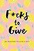 F*cks to Give: 201 Reasons ...