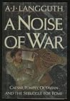 A Noise of War: Caesar, Pompey, Octavian and the Struggle for Rome A Noise of War: Caesar, Pompey, Octavian and the Struggle for Rome