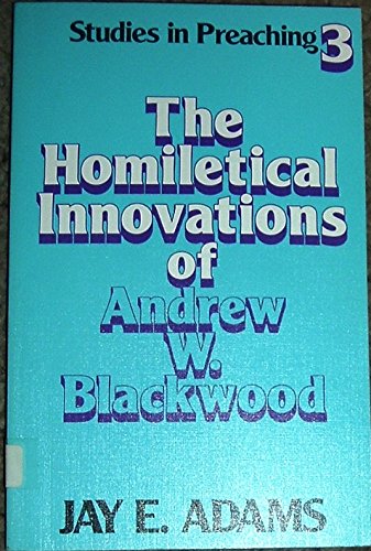 The Homiletical Innovations of Andrew W. Blackwood (Studies in Preaching 3)