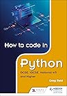 How to code in Python: GCSE, iGCSE, National 4/5 and Higher (Gcse Igcse & National 4/5)