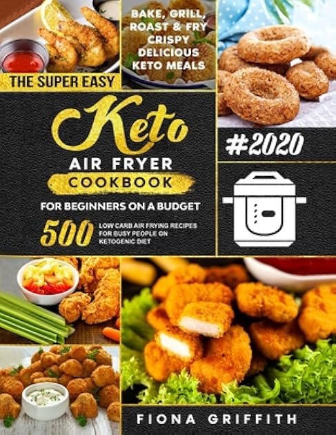 The Super Easy Keto Air Fryer Cookbook for Beginners on a Budget: 500 Quick & Easy, Low Carb Air Frying Recipes for Busy People on Ketogenic Diet | Bake, Grill, Roast & Fry Crispy Delicious Keto Meals