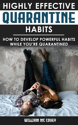 Highly Effective Quarantine Habits: How to Develop Powerful Habits While You're Quarantined. Routine & Productive Things to Do to Manage Stress During Lockdown Isolation