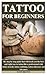 Tattoo for Beginners: the step by step guide that will teach you the best and right way to tattoo like a professional with tattoo stencils, tattoo outlining, tattoo aftercare and lots more