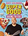 Super Good Baking for Kids: Celebrity Chef Duff Goldman's Cookbook for Children (Ages 8-12) with Recipes for Delicious Treats
