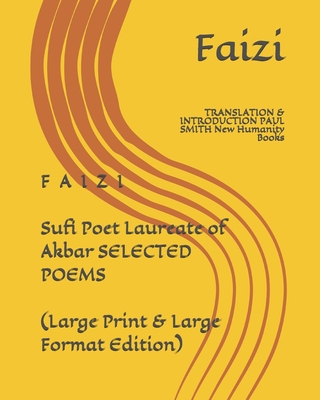 F A I Z I Sufi Poet Laureate of Akbar SELECTED POEMS (Large Print & Large Format Edition): TRANSLATION & INTRODUCTION PAUL SMITH New Humanity Books