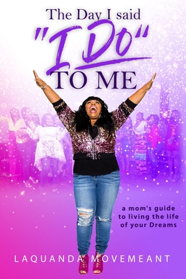 The Day I Said I Do To Me: A Mom's Guide to Living the Life of Your Dreams