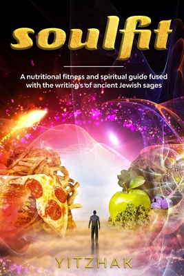 Soulfit: A nutritional fitness and spiritual guide fused with the writings of ancient Jewish sages
