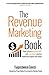 The Revenue Marketing Book: How to build a predictable and repeatable revenue marketing engine that works