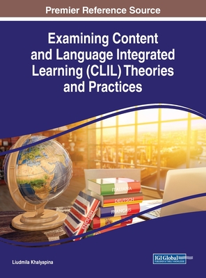Examining Content and Language Integrated Learning (Clil) Theories and Practices (Advances in Educational Technologies and Instructional Design, 1)