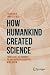 How Humankind Created Science: From Early Astronomy to Our Modern Scientific Worldview