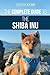 The Complete Guide to the Shiba Inu: Selecting, Preparing For, Training, Feeding, Raising, and Loving Your New Shiba Inu
