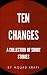 Ten Changes : A Collection of Short Stories