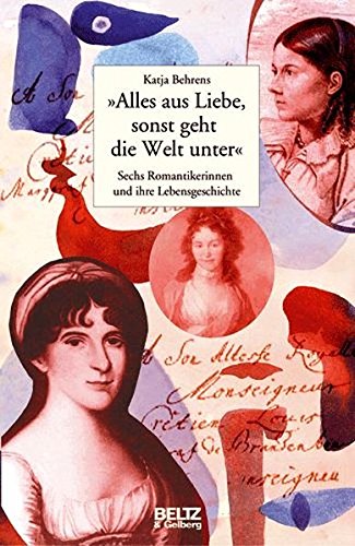 'Alles aus Liebe, sonst geht die Welt unter': Sechs Romantikerinnen und ihre Lebensgeschichte (Hardcover)