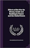 Effects of the War On Money, Credit and Banking in France and the United States Effects of the War On Money, Credit and Banking in France and the United States