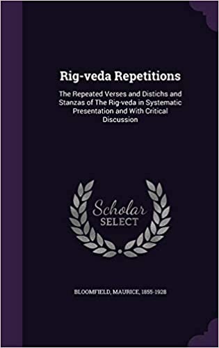 Rig-veda Repetitions: The Repeated Verses and Distichs and Stanzas of The Rig-veda in Systematic Presentation and With Critical Discussion