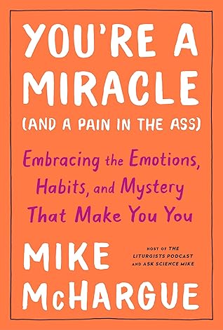 You're a Miracle (and a Pain in the Ass): Embracing the Emotions, Habits, and Mystery That Make You You