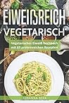 Eiweißreich Vegetarisch: Vegetarisches Eiweiß Kochbuch mit 69 proteinreichen Rezepten – Vegetarisches Kochbuch für gesunden Muskelaufbau und Definition (German Edition)