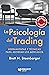 La Psicología del Trading: Herramientas y Técnicas Para Abordar los Mercados