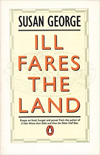 Ill Fares the Land: Essays on Food, Hunger and Power