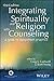 Integrating Spirituality and Religion Into Counseling: A Guide to Competent Practice