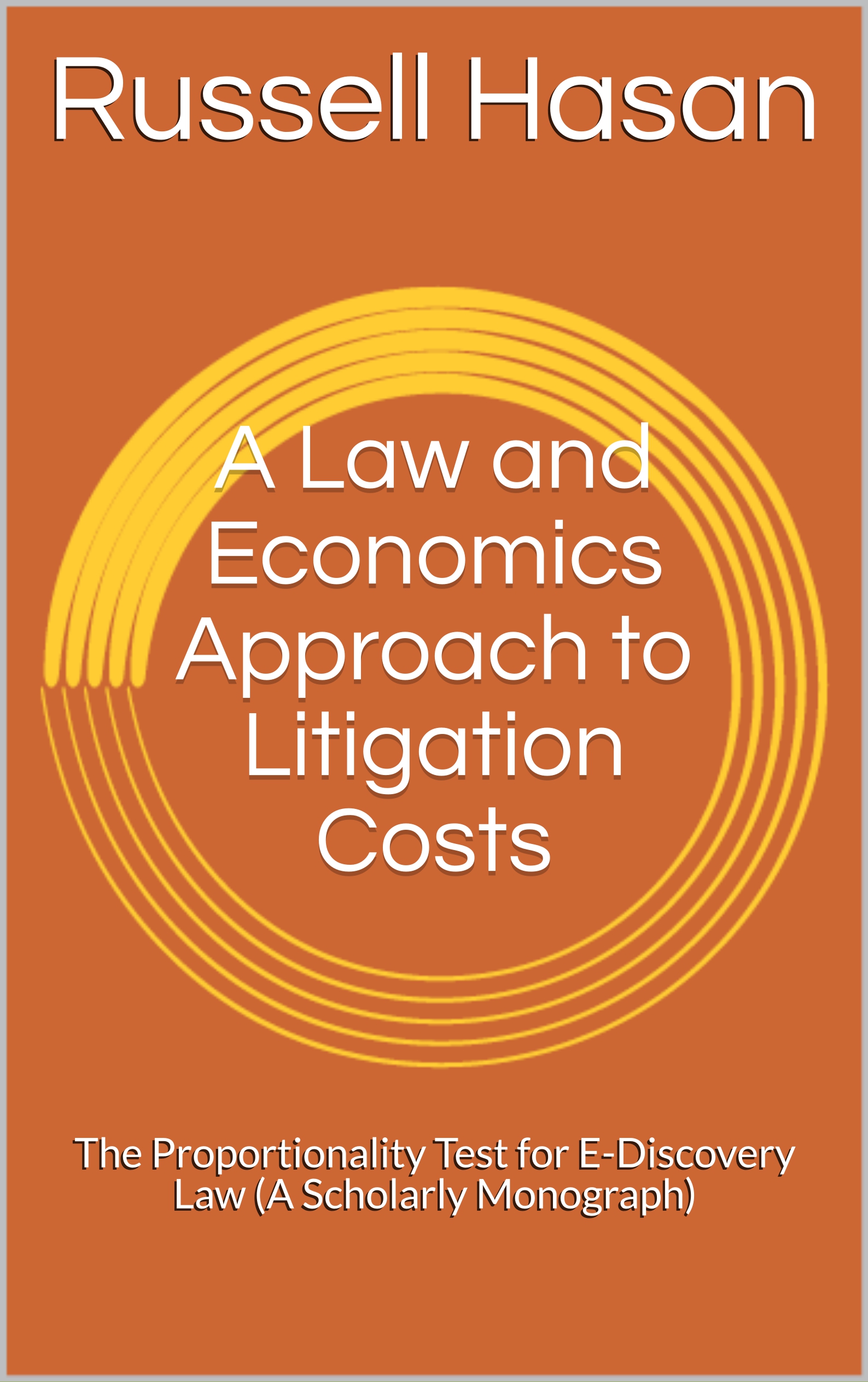 A Law and Economics Approach to Litigation Costs: The Proportionality Test for E-Discovery Law (A Scholarly Monograph)