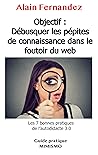 Objectif : Débusquer les pépites de connaissance dans le foutoir du web: Les 7 outils pour tout apprendre grâce au Web (French Edition)