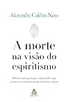 A morte na visão do espiritismo: Reflexões para quem quer compreender o que acontece no momento em que morremos e depois (Portuguese Edition)