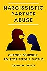 Narcissistic Partner Abuse: Change Yourself to Stop Being a Victim Narcissistic Partner Abuse: Change Yourself to Stop Being a Victim