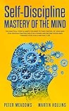 Self-Discipline: Mastery of The Mind: The Practical Steps & Habits you Need to Take Control of your Mind, Stop Procrastination, Build Willpower and Become Disciplined Towards your Goals and Daily Life Self-Discipline: Mastery of The Mind: The Practical Steps & Habits you Need to Take Control of your Mind, Stop Procrastination, Build Willpower and Become Disciplined Towards your Goals and Daily Life