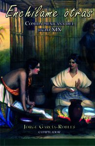 Enchílame otras - Comida mexicana del siglo XIX