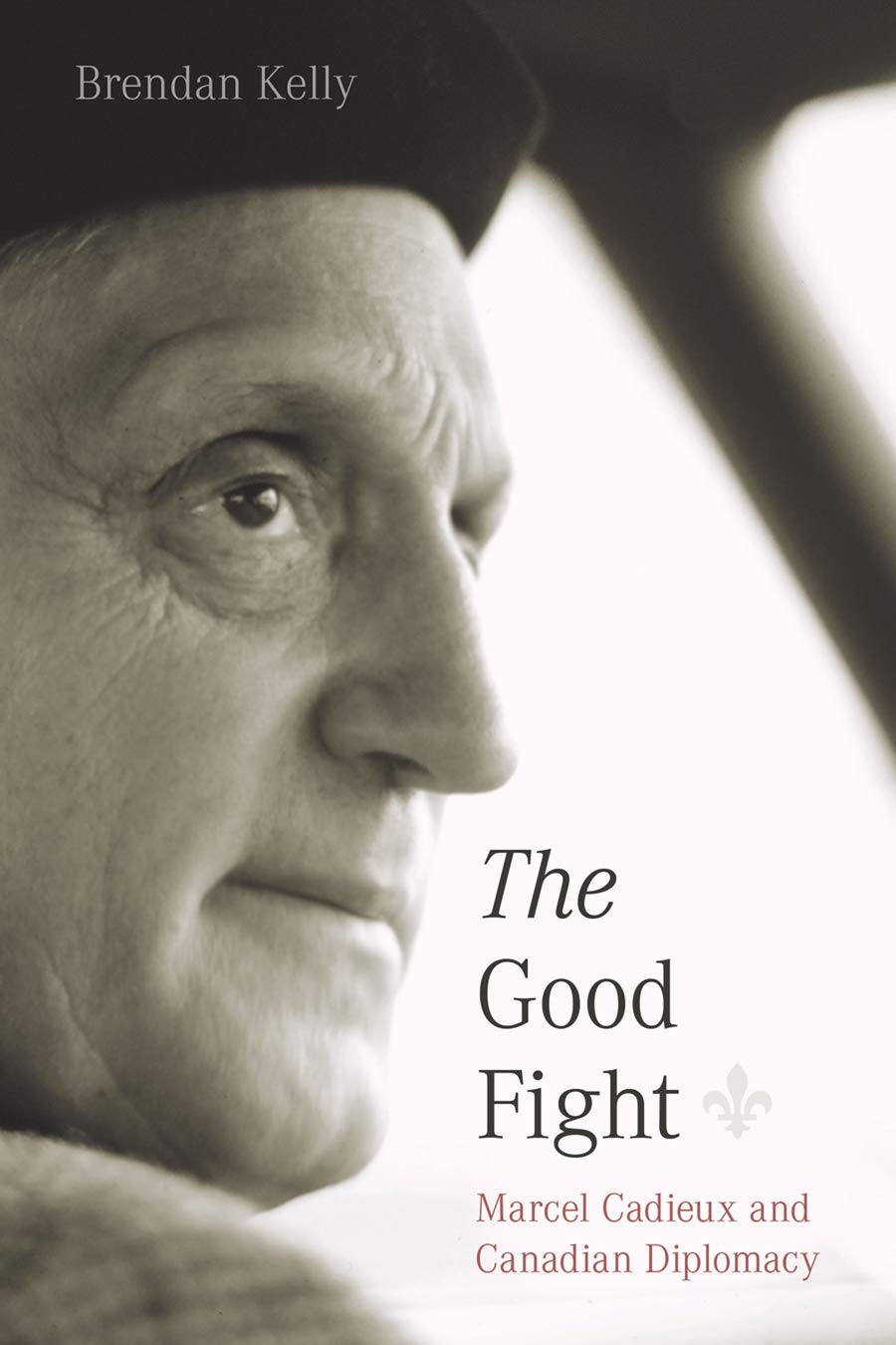 The Good Fight: Marcel Cadieux and Canadian Diplomacy (The C.D. Howe Series in Canadian Political History)