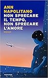Non sprecare il tempo, non sprecare l'amore by Ann Napolitano