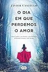 O dia em que perdemos o amor by Javier Castillo