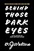 Behind Those Dark Eyes by D.J.  Walters