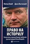 Право на историју : сведочење у процесу Хашког трибунала против генерала Ратка Младића