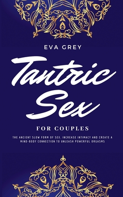 Tantric Sex for Couples: The Ancient Slow Form of Sex. Increase Intimacy and Create a Mind-Body Connection to Unleash Powerful Orgasms