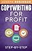Copywriting For Profit: Learn Step-By-Step How To Write A Copy That Sells And Become A Successful Copywriter