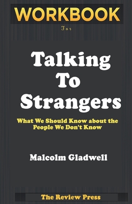 Workbook for Talking To Strangers: What We Should Know About The People We Don't Know By Malcom Gladwell
