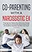 Co-Parenting with a Narcissistic Ex: Protecting Your Children After a Destructive Marriage and Healing From Emotionally Abusive Relationships with Borderline, Narcissists, and Other Toxic People