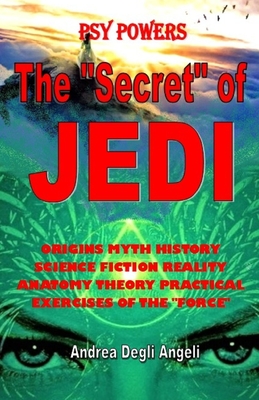 The "secret" of Jedi: ORIGINS MYTH HISTORY SCIENCE FICTION REALITY ANATOMY THEORY PRACTICAL EXERCISES OF THE "FORCE" (Paperback)