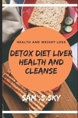 DETOX DIET LIVER HEALTH AND CLEANSE: HEALTHY DIET HELP LOSS WEIGHT AND FITNESS: LIVER DIET CLEANSE YOUR BODY: PROVIDE ENERGY AND HEALTH.