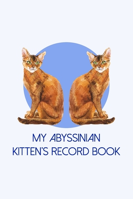 My Abyssinian Kitten's Record Book: Cat Record Organizer and Pet Vet Information For The Feline Lover