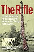 The Rifle: Combat Stories from America&#x27;s Last WWII Veterans, Told Through an M1 Garand 