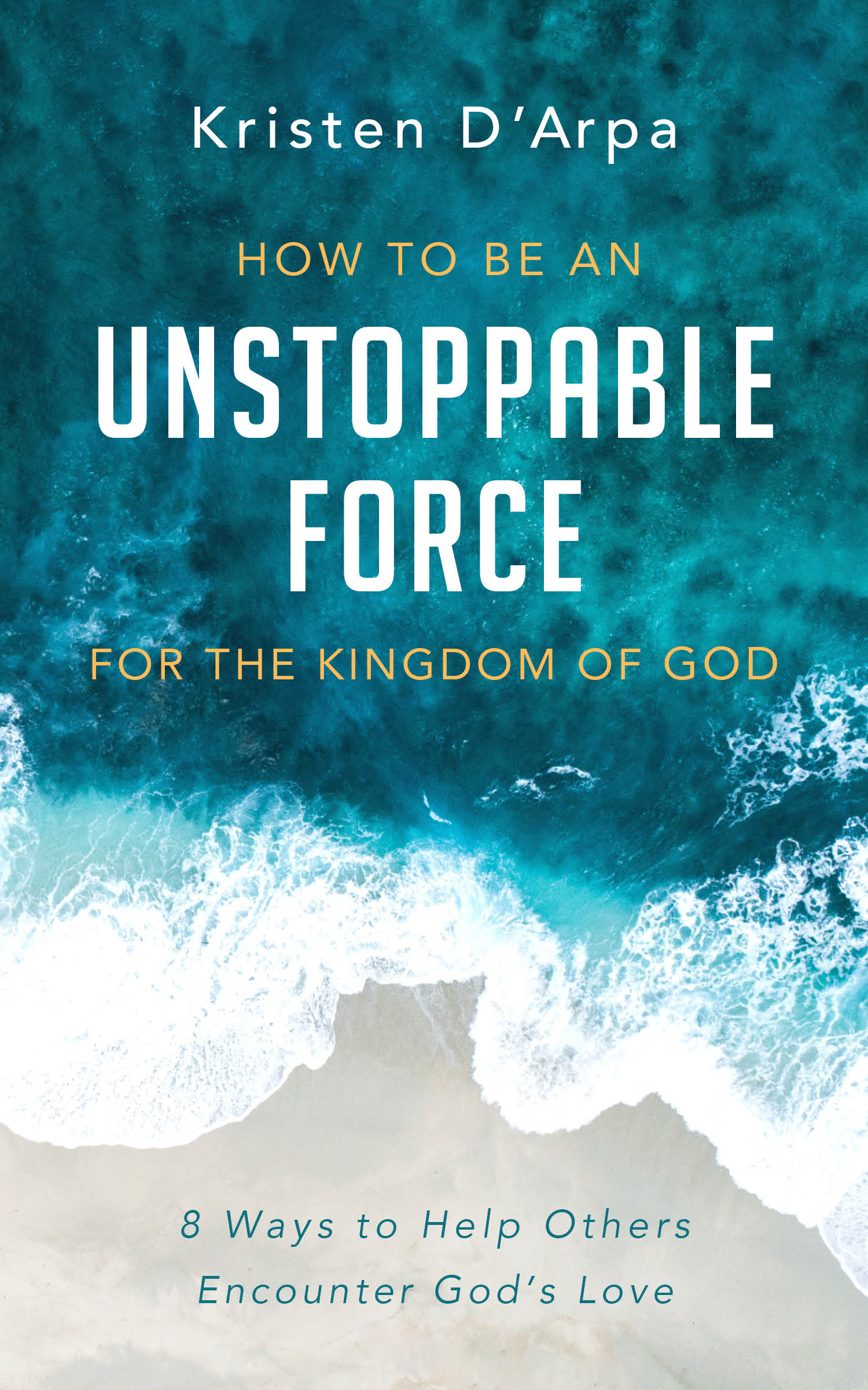How to Be an Unstoppable Force For the Kingdom of God: 8 Ways to Help Others Encounter God’s Love