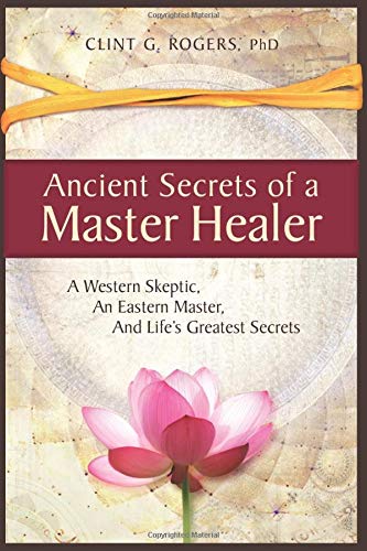 Ancient Secrets of a Master Healer: A Western Skeptic, An Eastern Master, And Life’s Greatest Secrets (Kindle Edition)